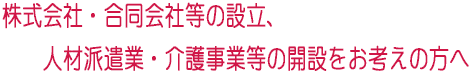 株式会社設立・合同会社設立、労働者派遣事業・職業紹介事業をお考えの方へ